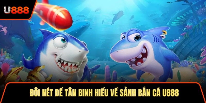 Bắn Cá U888 Trải Nghiệm Săn Mồi Đỉnh Cao Top 1 Châu Á 1 Đôi nét để tân binh hiểu về sảnh bắn cá U888
